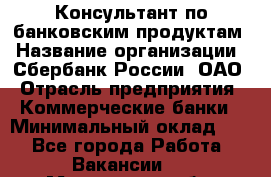 Консультант по банковским продуктам › Название организации ­ Сбербанк России, ОАО › Отрасль предприятия ­ Коммерческие банки › Минимальный оклад ­ 1 - Все города Работа » Вакансии   . Московская обл.,Щербинка г.